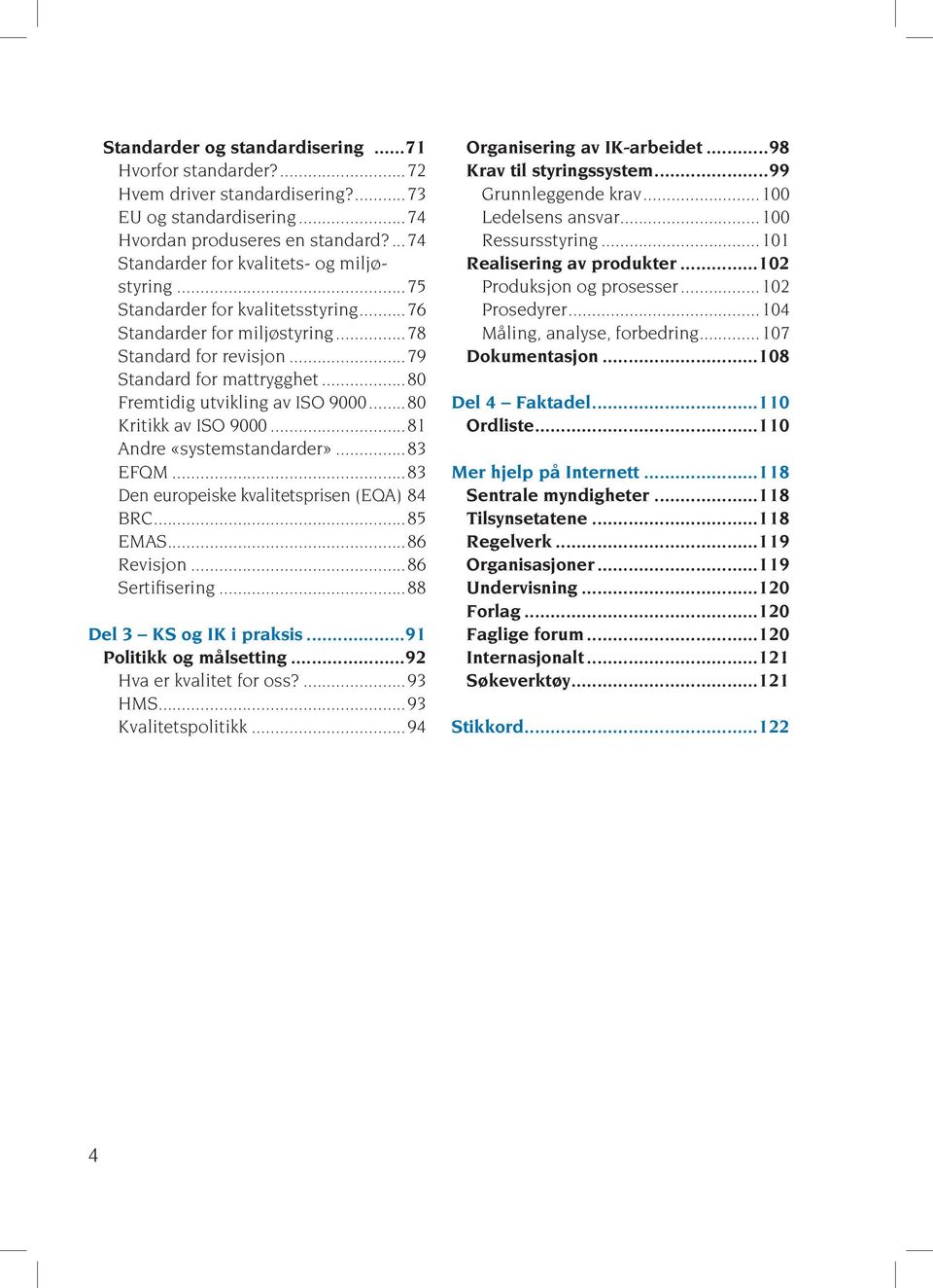 ..81 Andre «systemstandarder»...83 EFQM...83 Den europeiske kvalitetsprisen (EQA).84 BRC...85 EMAS...86 Revisjon...86 Sertifisering...88 Del 3 KS og IK i praksis...91 Politikk og målsetting.