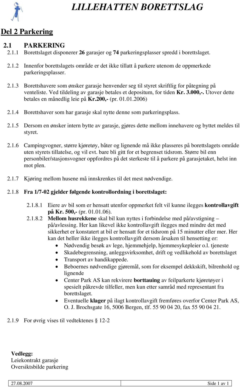 Utover dette betales en månedlig leie på Kr.200,- (pr. 01.01.2006) 2.1.4 Borettshaver som har garasje skal nytte denne som parkeringsplass. 2.1.5 Dersom en ønsker intern bytte av garasje, gjøres dette mellom innehavere og byttet meldes til styret.