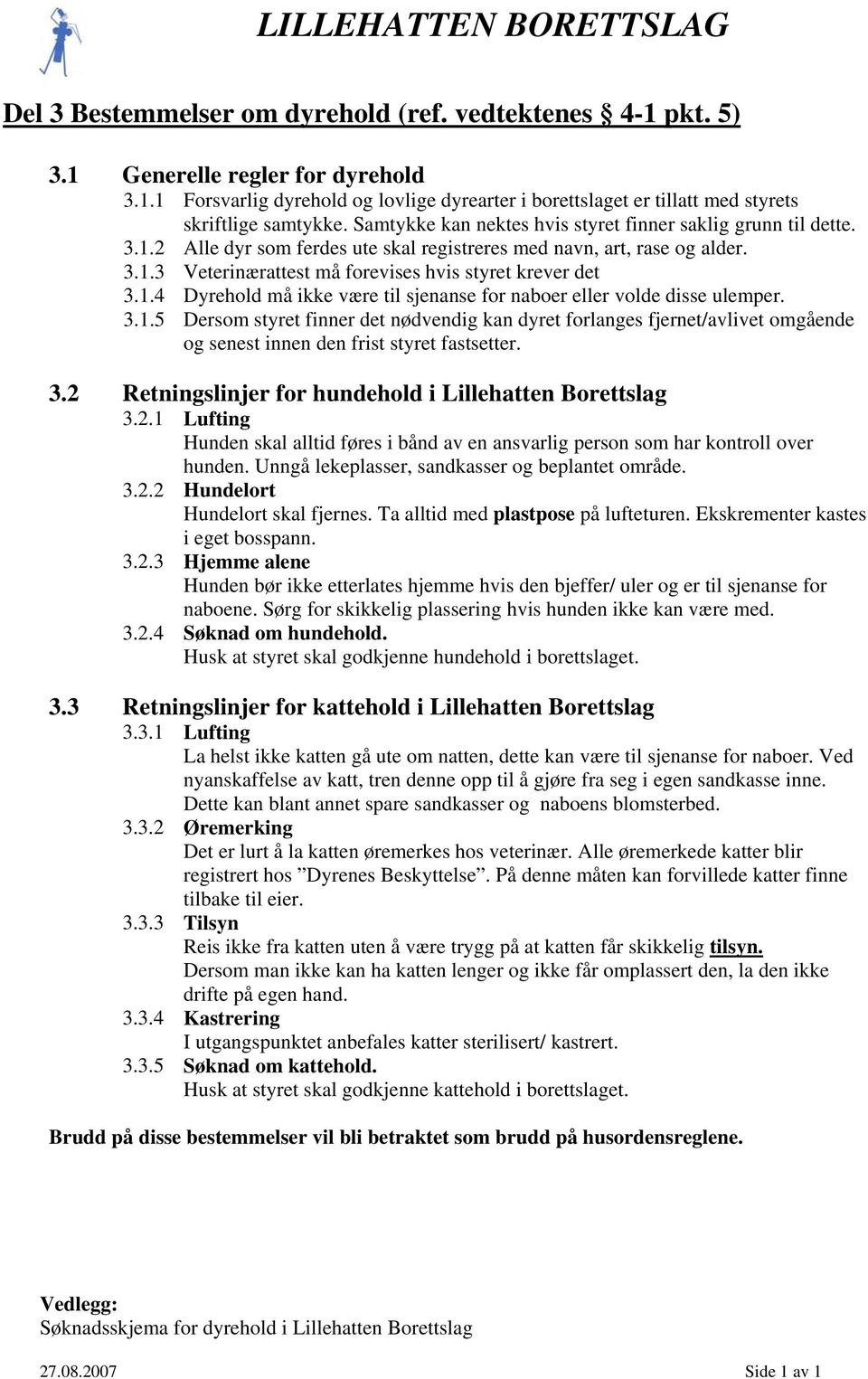 1.4 Dyrehold må ikke være til sjenanse for naboer eller volde disse ulemper. 3.1.5 Dersom styret finner det nødvendig kan dyret forlanges fjernet/avlivet omgående og senest innen den frist styret fastsetter.