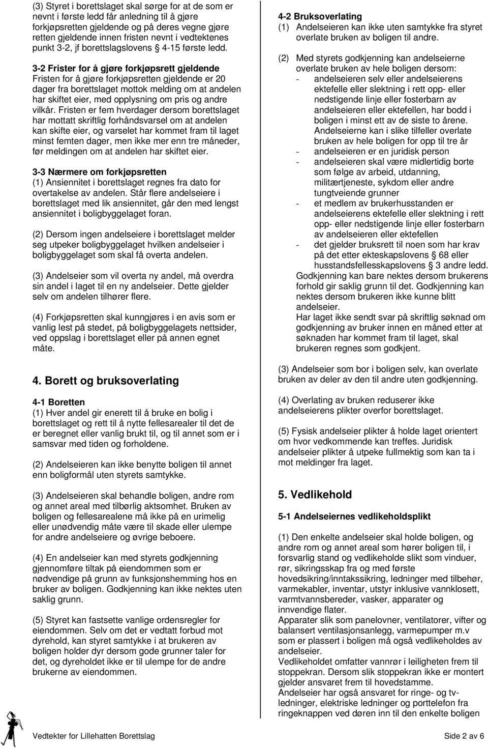 3-2 Frister for å gjøre forkjøpsrett gjeldende Fristen for å gjøre forkjøpsretten gjeldende er 20 dager fra borettslaget mottok melding om at andelen har skiftet eier, med opplysning om pris og andre