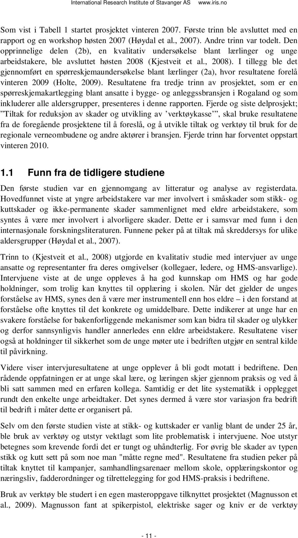 I tillegg ble det gjennomført en spørreskjemaundersøkelse blant lærlinger (2a), hvor resultatene forelå vinteren 2009 (Holte, 2009).