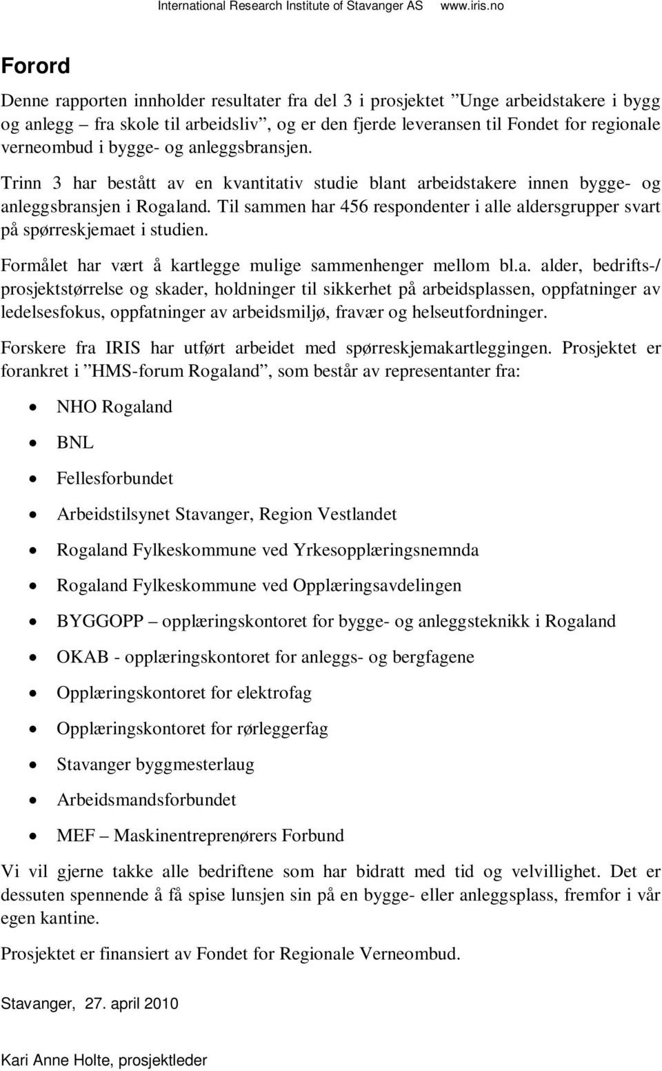 Til sammen har 456 respondenter i alle aldersgrupper svart på spørreskjemaet i studien. Formålet har vært å kartlegge mulige sammenhenger mellom bl.a. alder, bedrifts-/ prosjektstørrelse og skader, holdninger til sikkerhet på arbeidsplassen, oppfatninger av ledelsesfokus, oppfatninger av arbeidsmiljø, fravær og helseutfordninger.