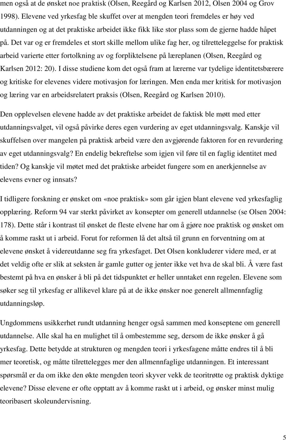 Det var og er fremdeles et stort skille mellom ulike fag her, og tilretteleggelse for praktisk arbeid varierte etter fortolkning av og forpliktelsene på læreplanen (Olsen, Reegård og Karlsen 2012: