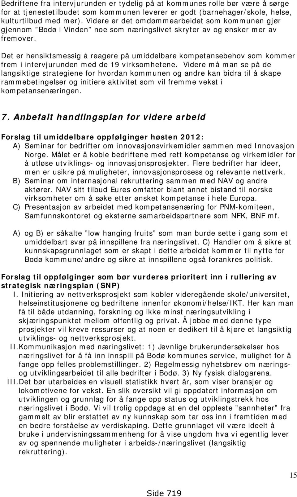 Det er hensiktsmessig å reagere på umiddelbare kompetansebehov som kommer frem i intervjurunden med de 19 virksomhetene.