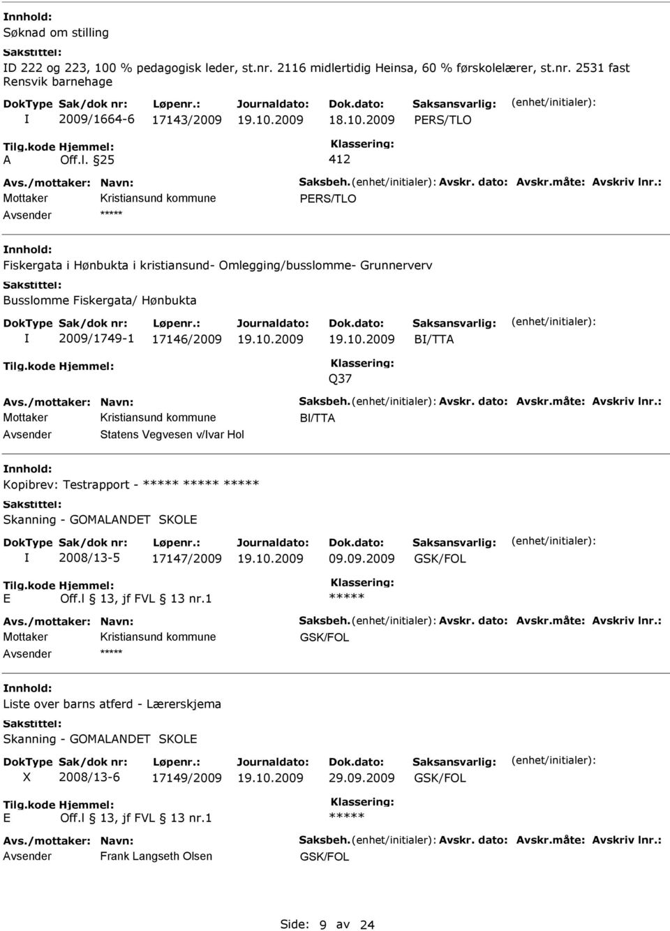 vskr. dato: vskr.måte: vskriv lnr.: B/TT vsender Statens Vegvesen v/var Hol Kopibrev: Testrapport - Skanning - GOMLNDT SKOL 2008/13-5 17147/2009 09.09.2009 GSK/FOL vs./mottaker: Navn: Saksbeh. vskr. dato: vskr.måte: vskriv lnr.: GSK/FOL Liste over barns atferd - Lærerskjema Skanning - GOMLNDT SKOL 2008/13-6 17149/2009 29.