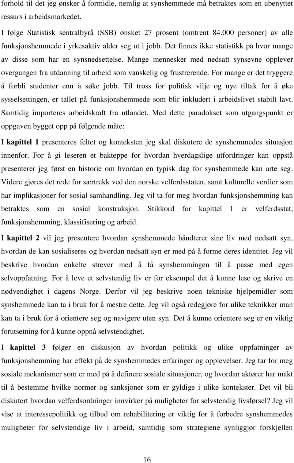 Mange mennesker med nedsatt synsevne opplever overgangen fra utdanning til arbeid som vanskelig og frustrerende. For mange er det tryggere å forbli studenter enn å søke jobb.