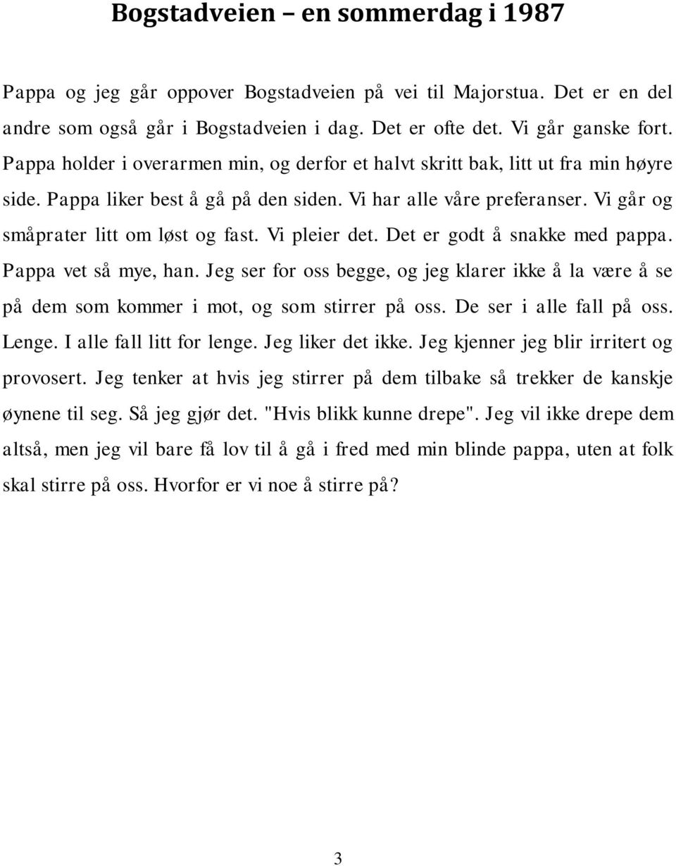 Vi pleier det. Det er godt å snakke med pappa. Pappa vet så mye, han. Jeg ser for oss begge, og jeg klarer ikke å la være å se på dem som kommer i mot, og som stirrer på oss.