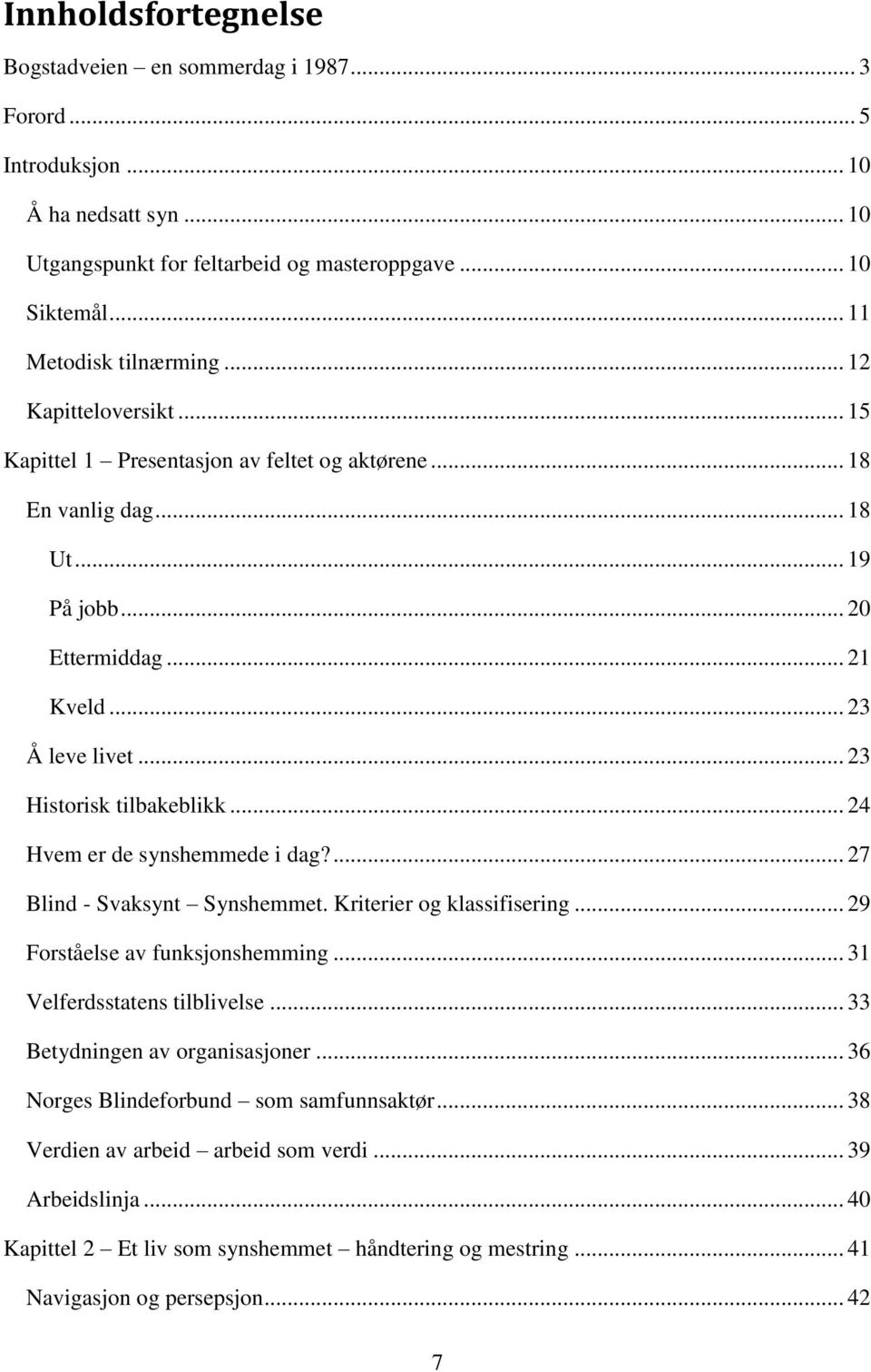 .. 24 Hvem er de synshemmede i dag?... 27 Blind - Svaksynt Synshemmet. Kriterier og klassifisering... 29 Forståelse av funksjonshemming... 31 Velferdsstatens tilblivelse.