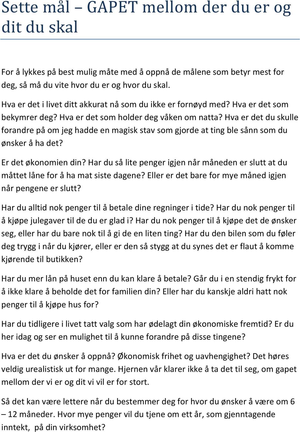 Hva er det du skulle forandre på om jeg hadde en magisk stav som gjorde at ting ble sånn som du ønsker å ha det? Er det økonomien din?