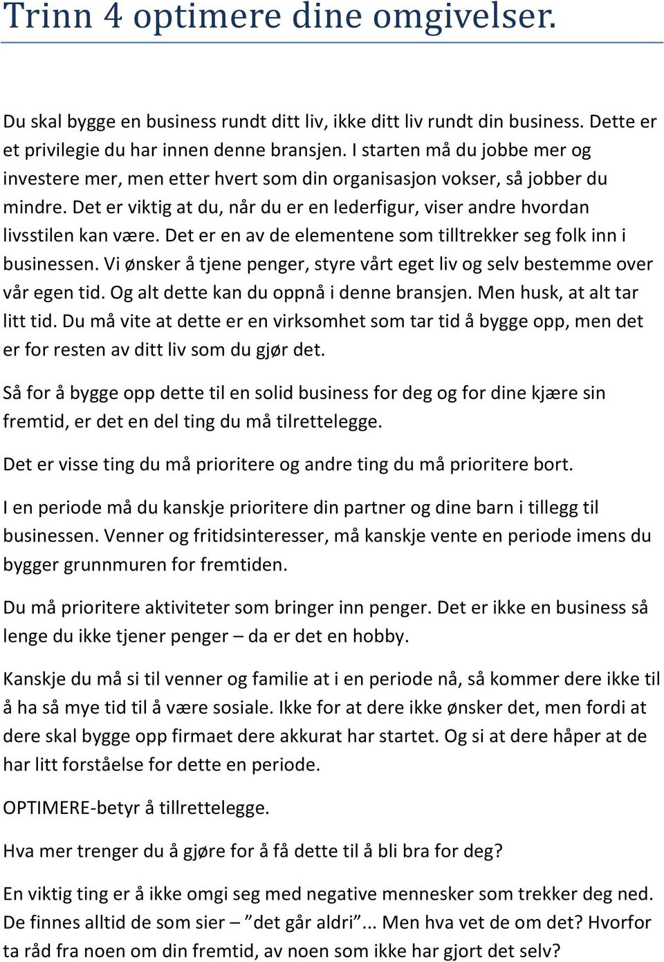 Det er en av de elementene som tilltrekker seg folk inn i businessen. Vi ønsker å tjene penger, styre vårt eget liv og selv bestemme over vår egen tid. Og alt dette kan du oppnå i denne bransjen.