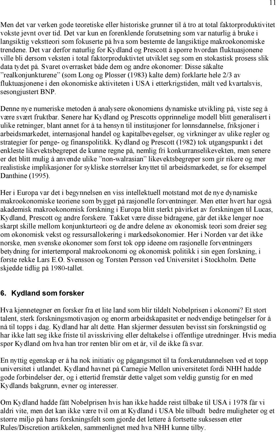 Det var derfor naturlig for Kydland og Prescott å spørre hvordan fluktuasjonene ville bli dersom veksten i total faktorproduktivtet utviklet seg som en stokastisk prosess slik data tydet på.