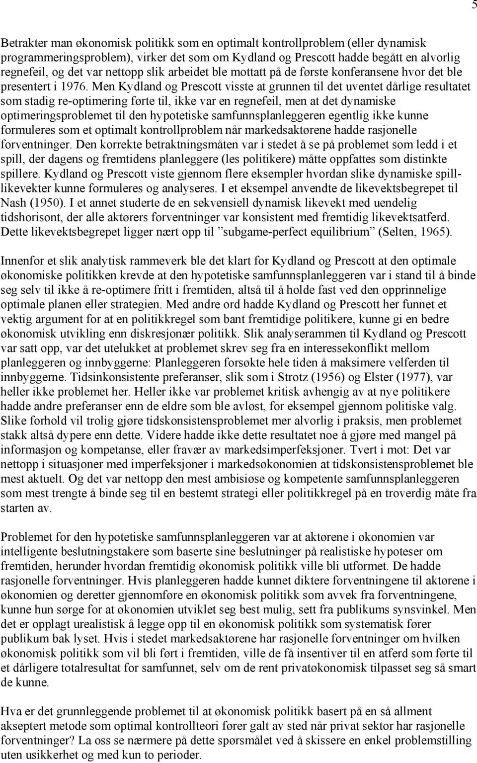 Men Kydland og Prescott visste at grunnen til det uventet dårlige resultatet som stadig re-optimering førte til, ikke var en regnefeil, men at det dynamiske optimeringsproblemet til den hypotetiske