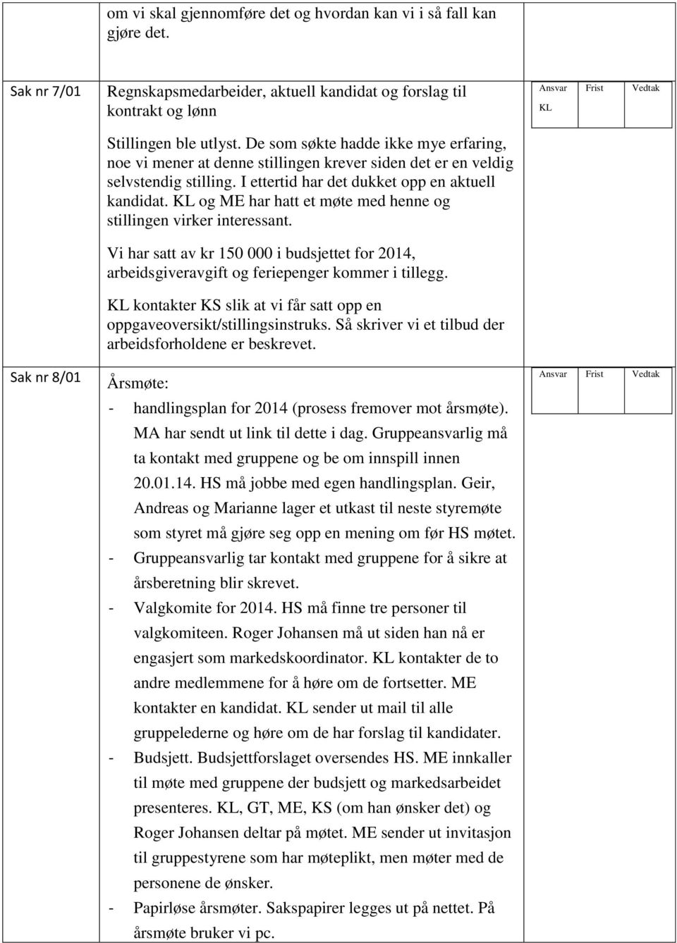 KL og ME har hatt et møte med henne og stillingen virker interessant. Vi har satt av kr 150 000 i budsjettet for 2014, arbeidsgiveravgift og feriepenger kommer i tillegg.