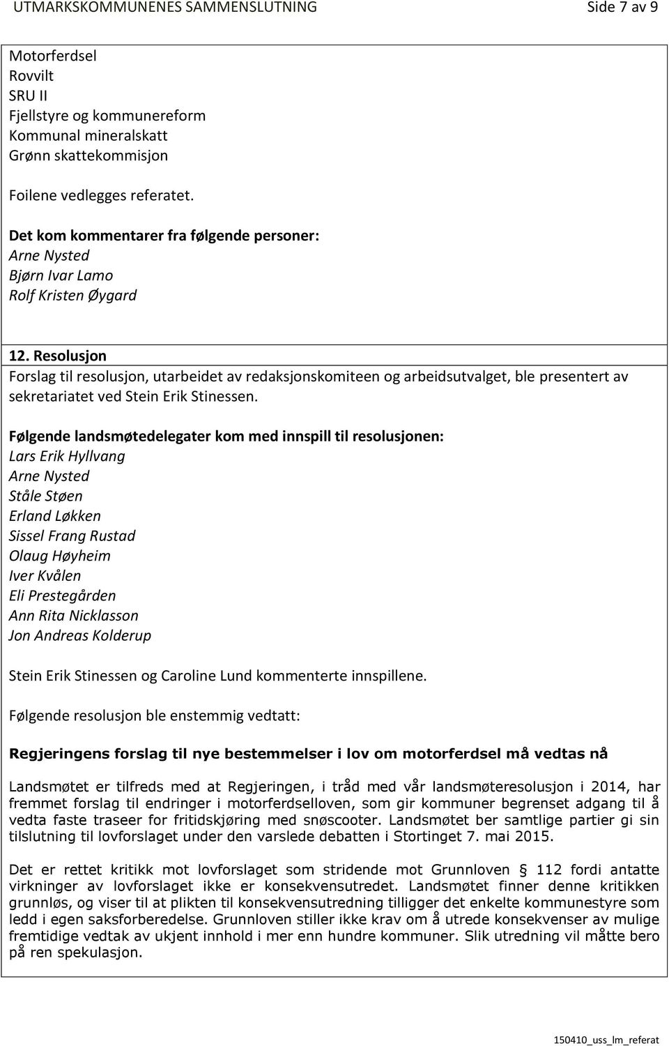 Resolusjon Forslag til resolusjon, utarbeidet av redaksjonskomiteen og arbeidsutvalget, ble presentert av sekretariatet ved Stein Erik Stinessen.