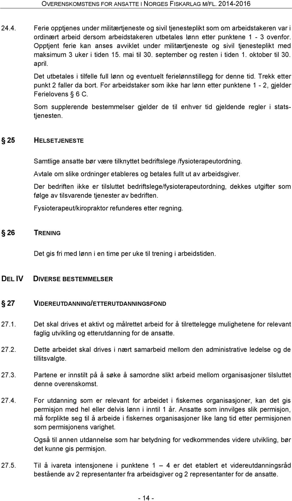 Det utbetales i tilfelle full lønn og eventuelt ferielønnstillegg for denne tid. Trekk etter punkt 2 faller da bort. For arbeidstaker som ikke har lønn etter punktene 1-2, gjelder Ferielovens 6 C.