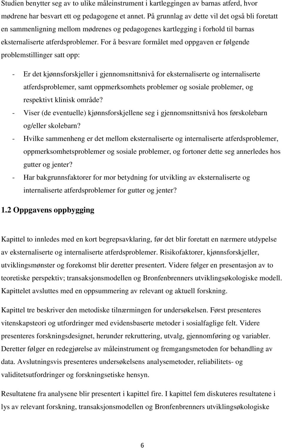 For å besvare formålet med oppgaven er følgende problemstillinger satt opp: - Er det kjønnsforskjeller i gjennomsnittsnivå for eksternaliserte og internaliserte atferdsproblemer, samt oppmerksomhets