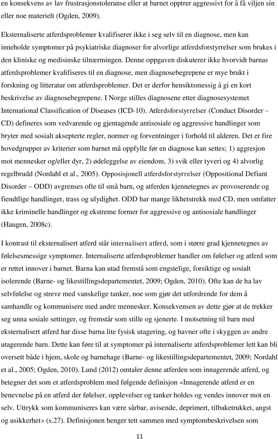 medisinske tilnærmingen. Denne oppgaven diskuterer ikke hvorvidt barnas atferdsproblemer kvalifiseres til en diagnose, men diagnosebegrepene er mye brukt i forskning og litteratur om atferdsproblemer.