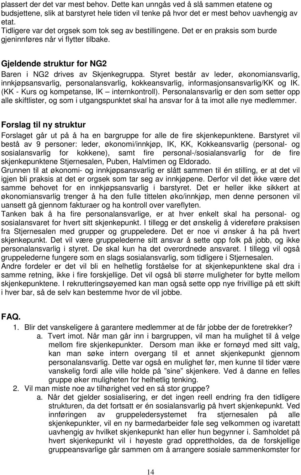 Styret består av leder, økonomiansvarlig, innkjøpsansvarlig, personalansvarlig, kokkeansvarlig, informasjonsansvarlig/kk og IK. (KK - Kurs og kompetanse, IK internkontroll).