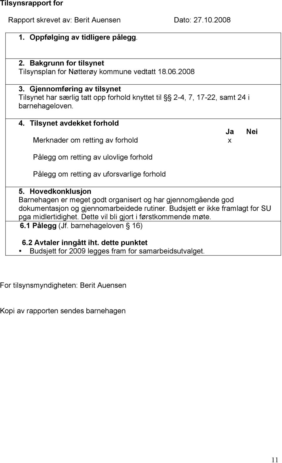 Tilsynet avdekket forhold Merknader om retting av forhold Pålegg om retting av ulovlige forhold Pålegg om retting av uforsvarlige forhold Ja x Nei 5.