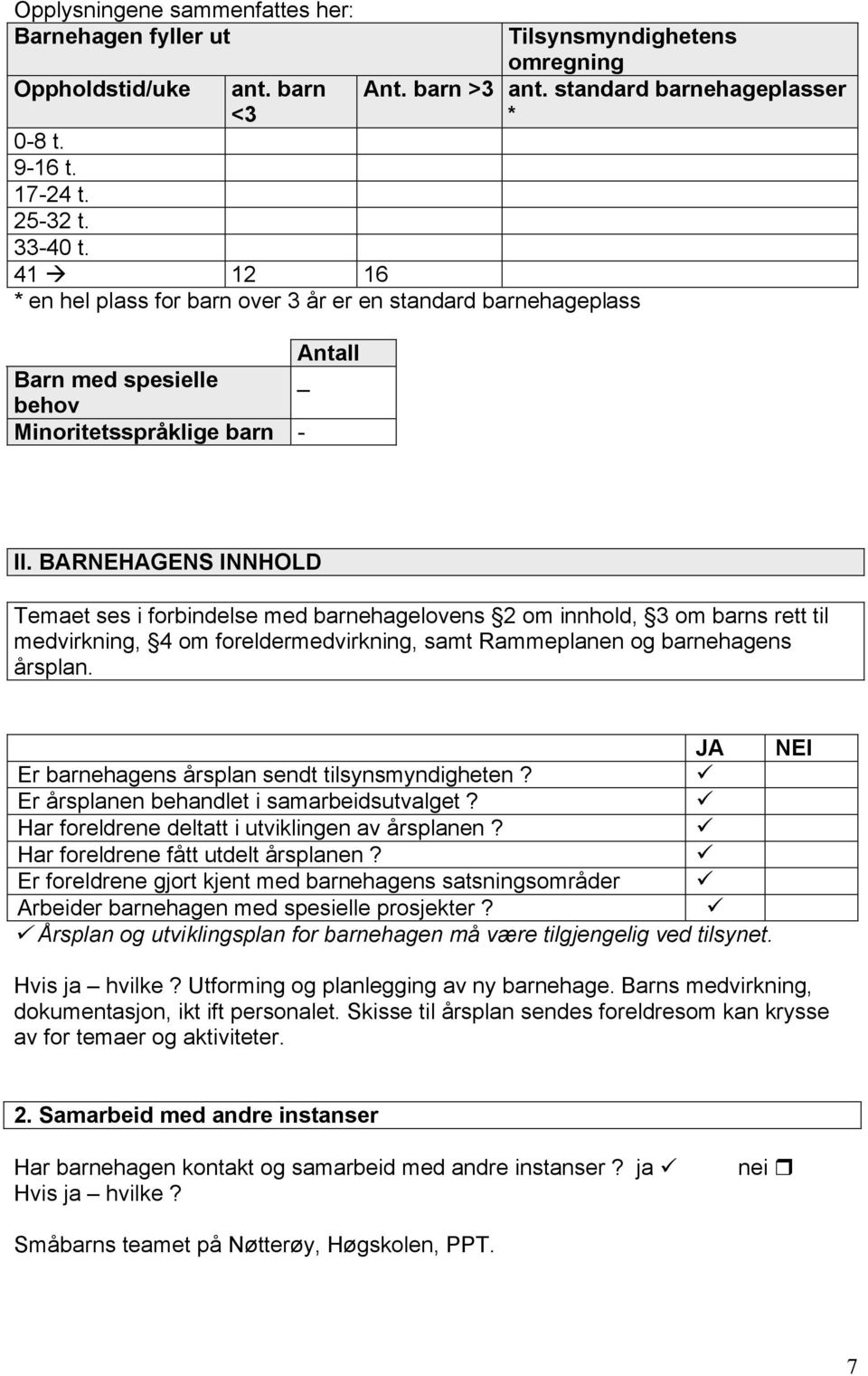 BARNEHAGENS INNHOLD Temaet ses i forbindelse med barnehagelovens 2 om innhold, 3 om barns rett til medvirkning, 4 om foreldermedvirkning, samt Rammeplanen og barnehagens årsplan.