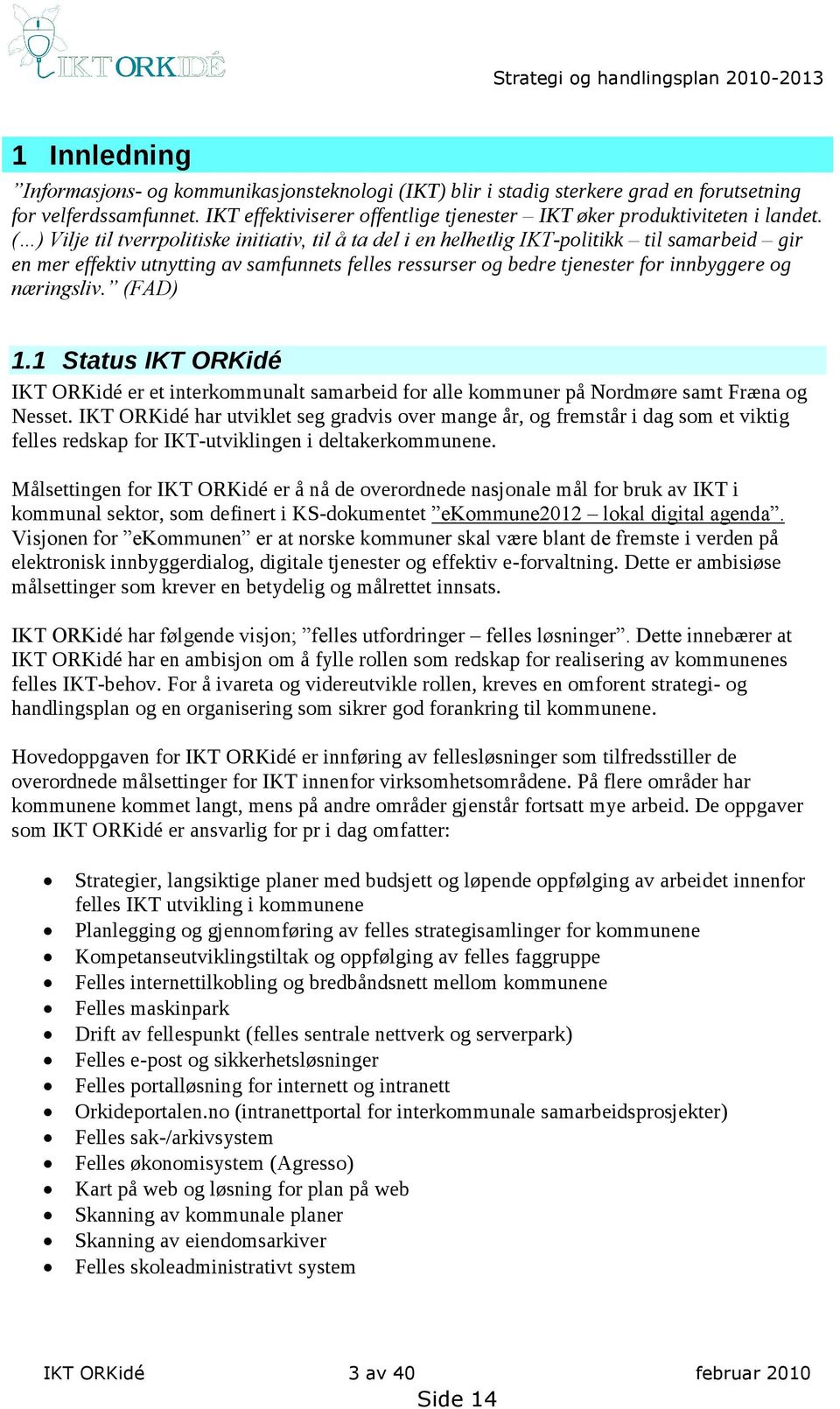 ( ) Vilje til tverrpolitiske initiativ, til å ta del i en helhetlig IKT-politikk til samarbeid gir en mer effektiv utnytting av samfunnets felles ressurser og bedre tjenester for innbyggere og