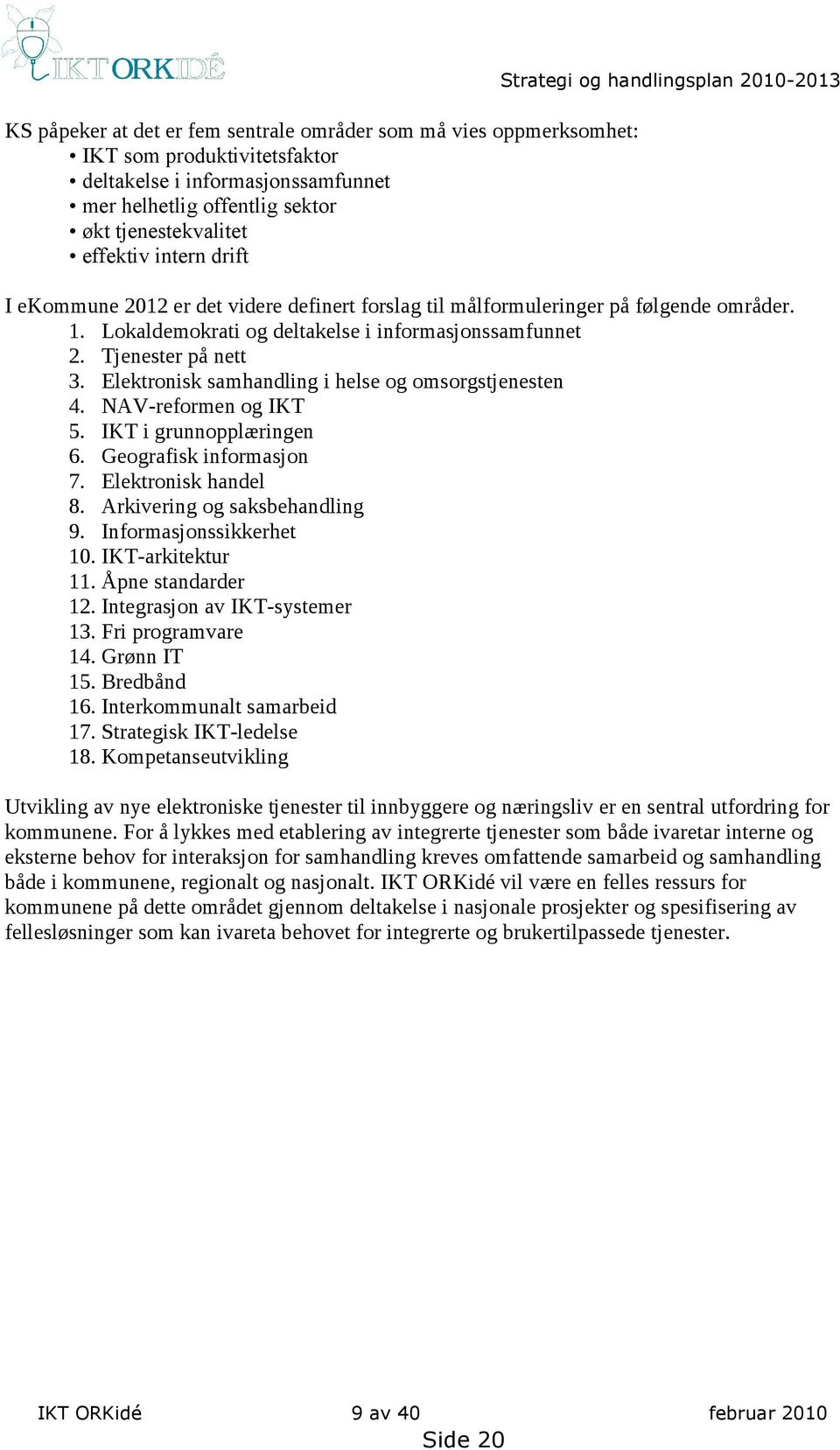 Tjenester på nett 3. Elektronisk samhandling i helse og omsorgstjenesten 4. NAV-reformen og IKT 5. IKT i grunnopplæringen 6. Geografisk informasjon 7. Elektronisk handel 8.