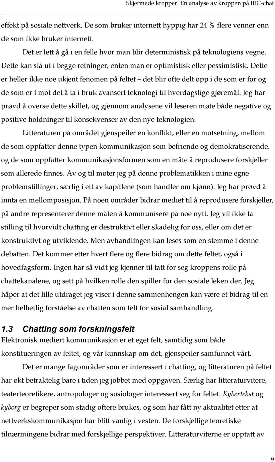 Dette er heller ikke noe ukjent fenomen på feltet det blir ofte delt opp i de som er for og de som er i mot det å ta i bruk avansert teknologi til hverdagslige gjøremål.