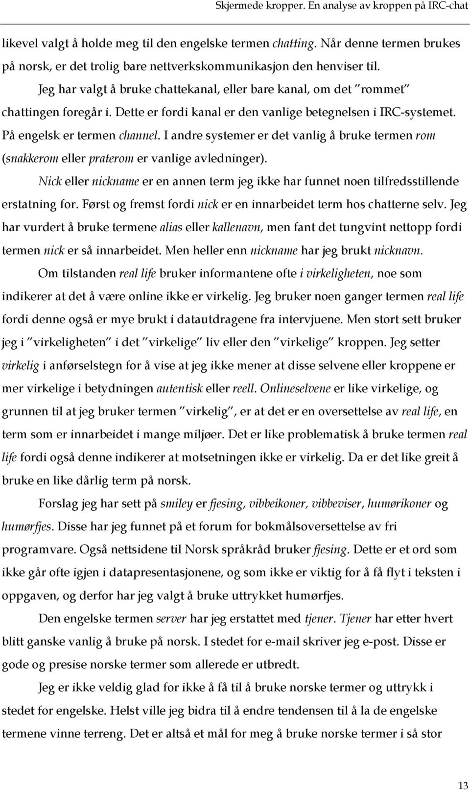 I andre systemer er det vanlig å bruke termen rom (snakkerom eller praterom er vanlige avledninger). Nick eller nickname er en annen term jeg ikke har funnet noen tilfredsstillende erstatning for.