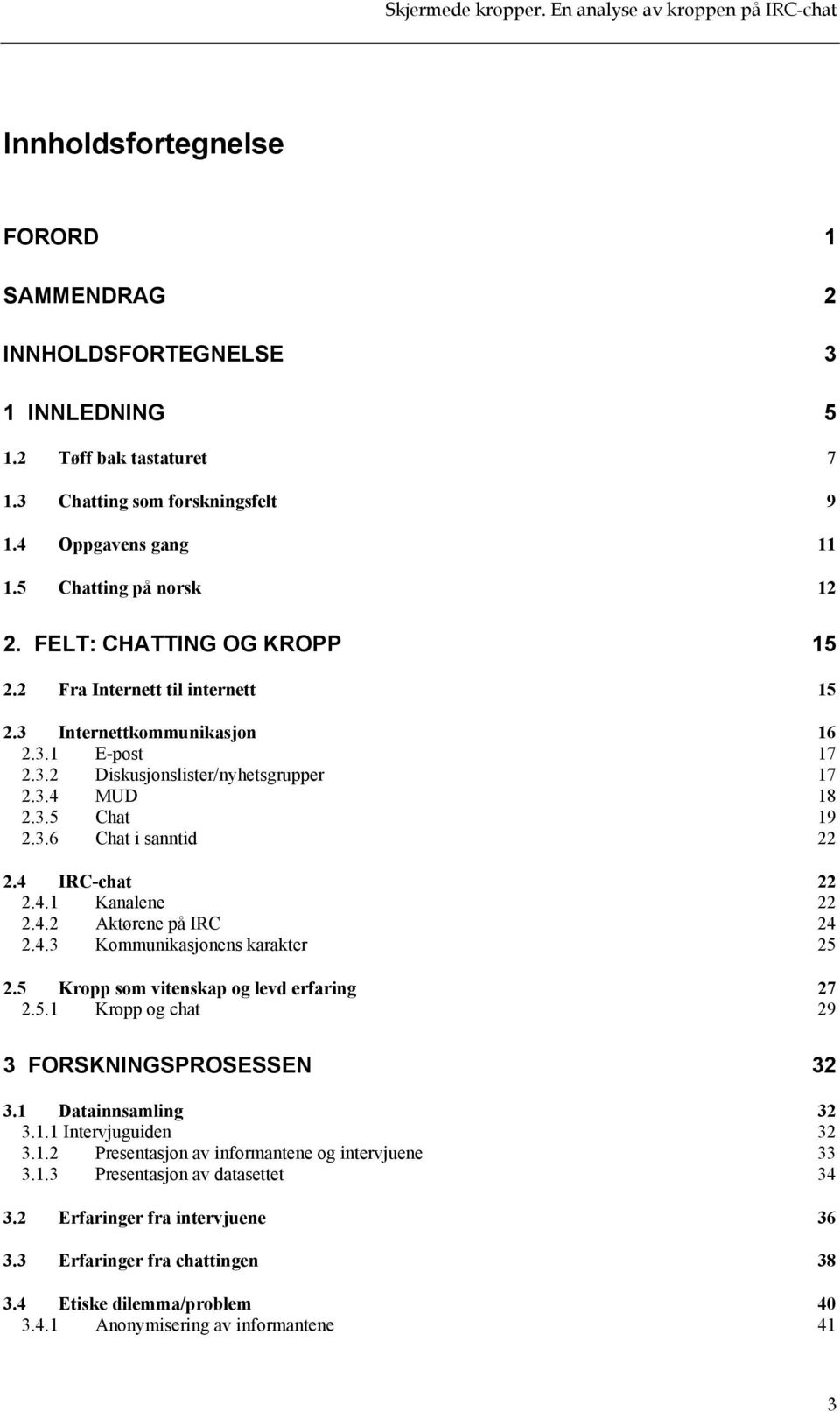 4 IRC-chat 22 2.4.1 Kanalene 22 2.4.2 Aktørene på IRC 24 2.4.3 Kommunikasjonens karakter 25 2.5 Kropp som vitenskap og levd erfaring 27 2.5.1 Kropp og chat 29 3 FORSKNINGSPROSESSEN 32 3.