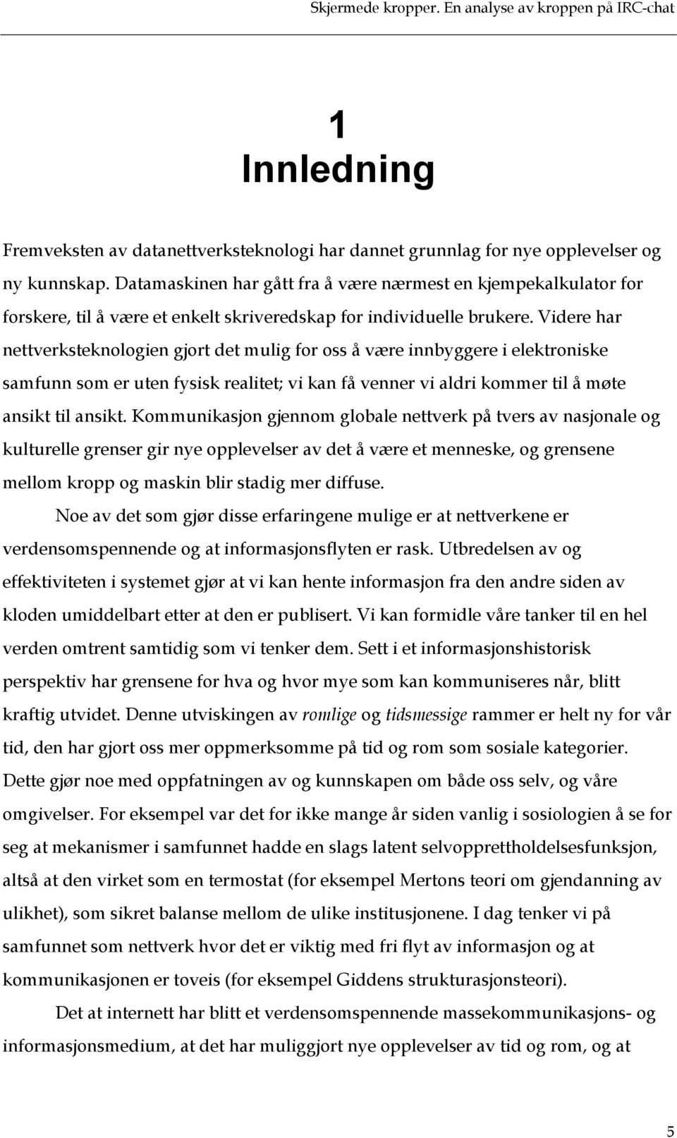 Videre har nettverksteknologien gjort det mulig for oss å være innbyggere i elektroniske samfunn som er uten fysisk realitet; vi kan få venner vi aldri kommer til å møte ansikt til ansikt.