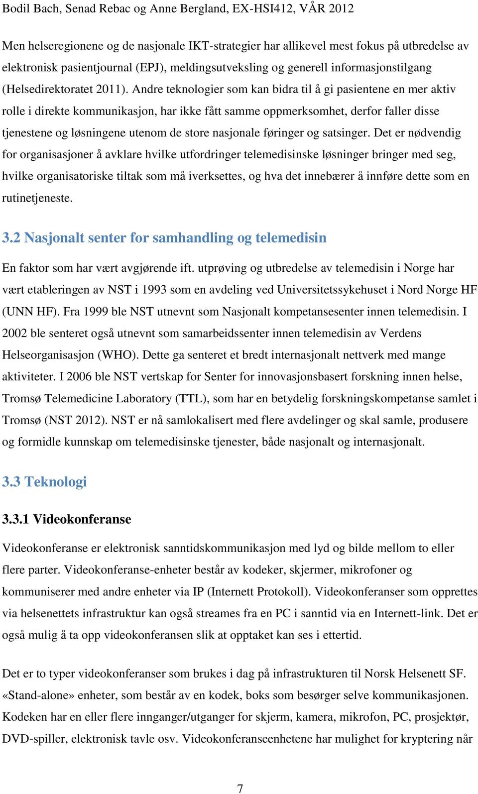 Andre teknologier som kan bidra til å gi pasientene en mer aktiv rolle i direkte kommunikasjon, har ikke fått samme oppmerksomhet, derfor faller disse tjenestene og løsningene utenom de store