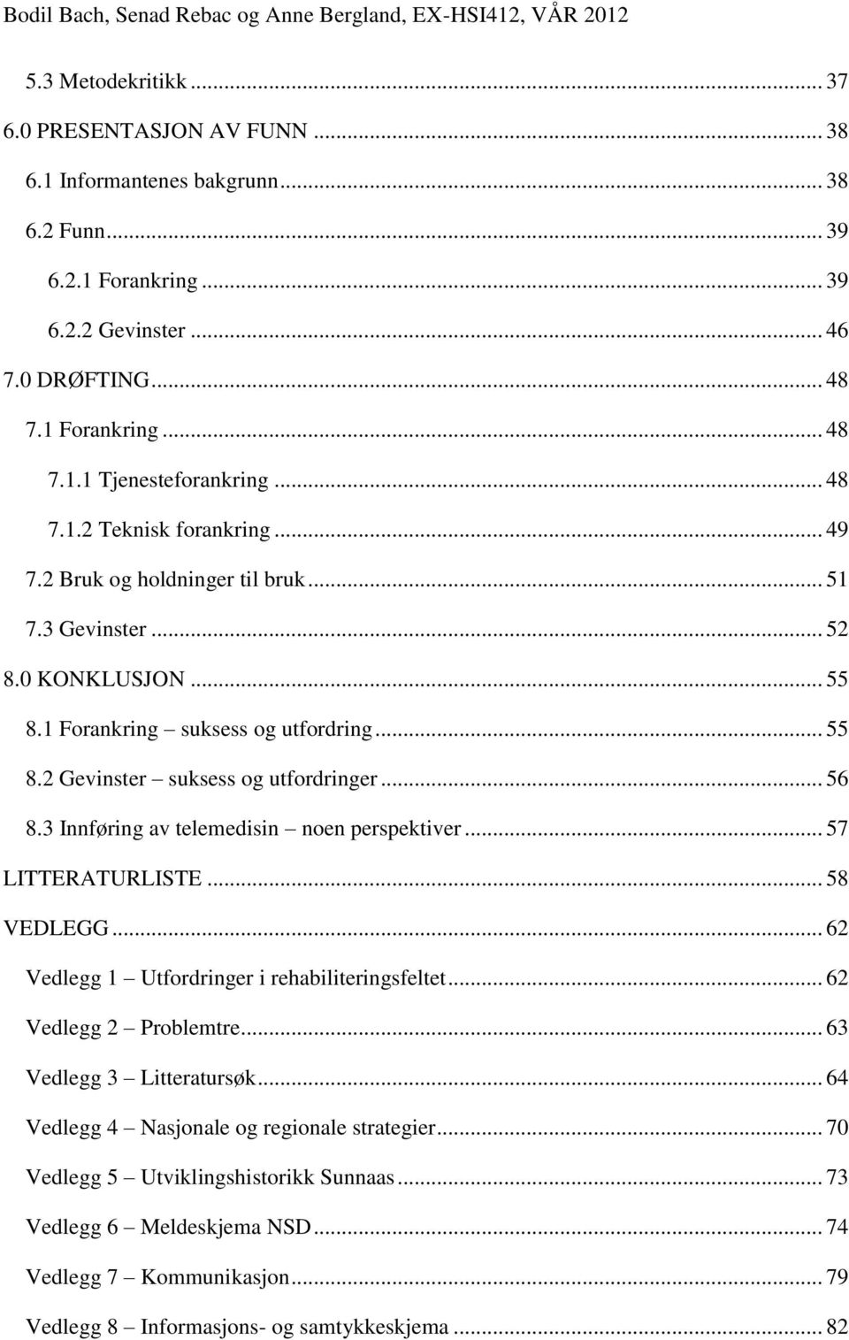 .. 56 8.3 Innføring av telemedisin noen perspektiver... 57 LITTERATURLISTE... 58 VEDLEGG... 62 Vedlegg 1 Utfordringer i rehabiliteringsfeltet... 62 Vedlegg 2 Problemtre... 63 Vedlegg 3 Litteratursøk.