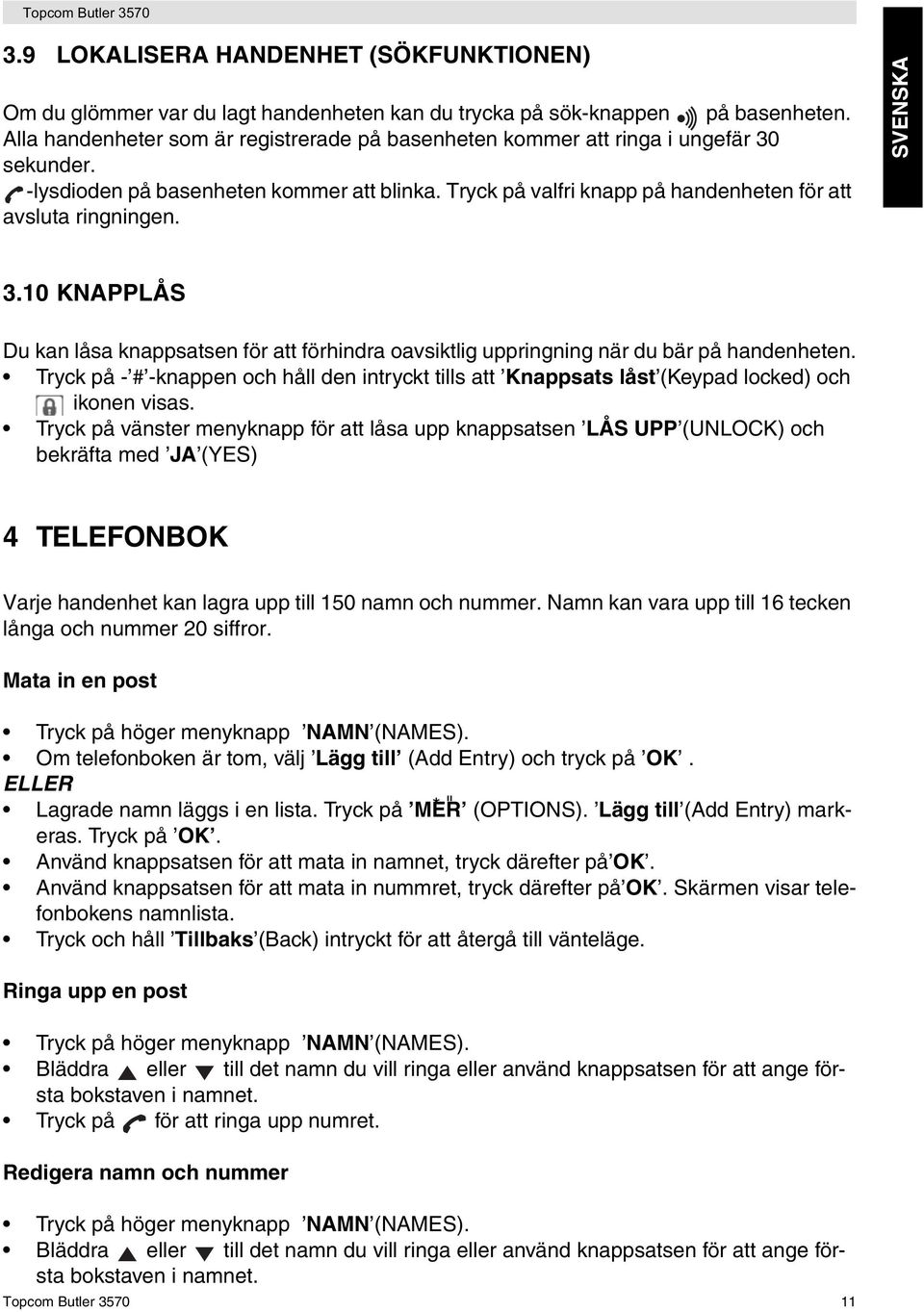 SVENSKA 3.10 KNAPPLÅS Du kan låsa knappsatsen för att förhindra oavsiktlig uppringning när du bär på handenheten.