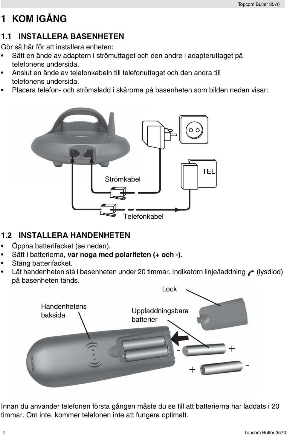 Placera telefon- och strömsladd i skårorna på basenheten som bilden nedan visar: Strömkabel TEL Telefonkabel 1.2 INSTALLERA HANDENHETEN Öppna batterifacket (se nedan).