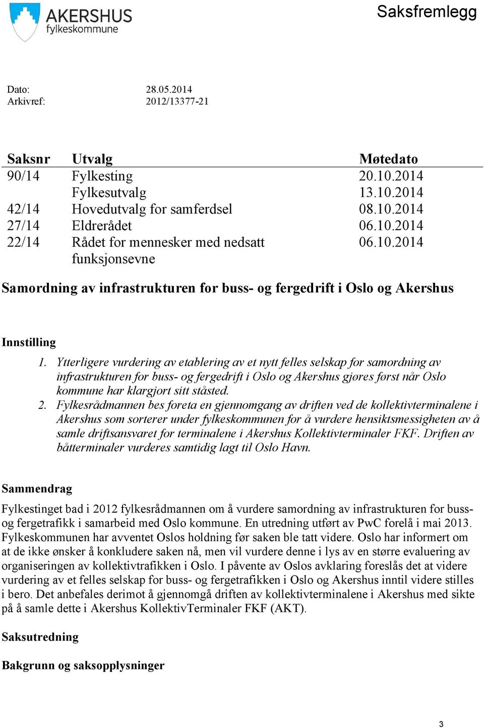 Ytterligere vurdering av etablering av et nytt felles selskap for samordning av infrastrukturen for buss- og fergedrift i Oslo og Akershus gjøres først når Oslo kommune har klargjort sitt ståsted. 2.