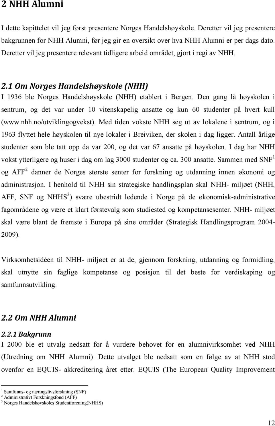 Den gang lå høyskolen i sentrum, og det var under 10 vitenskapelig ansatte og kun 60 studenter på hvert kull (www.nhh.no/utviklingogvekst).