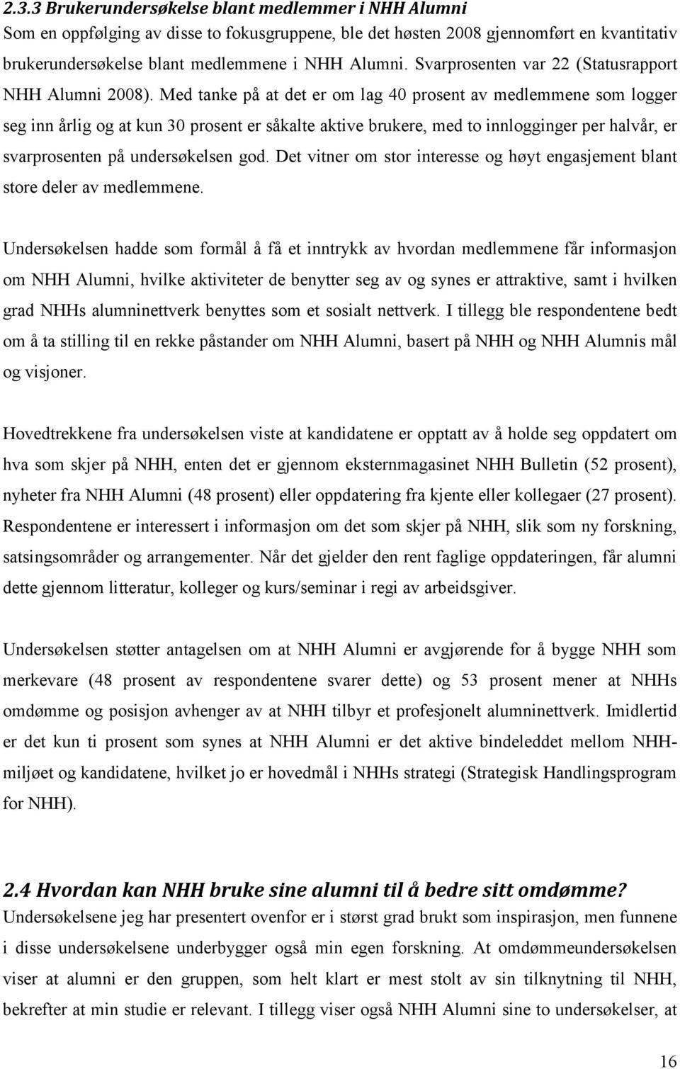 Med tanke på at det er om lag 40 prosent av medlemmene som logger seg inn årlig og at kun 30 prosent er såkalte aktive brukere, med to innlogginger per halvår, er svarprosenten på undersøkelsen god.