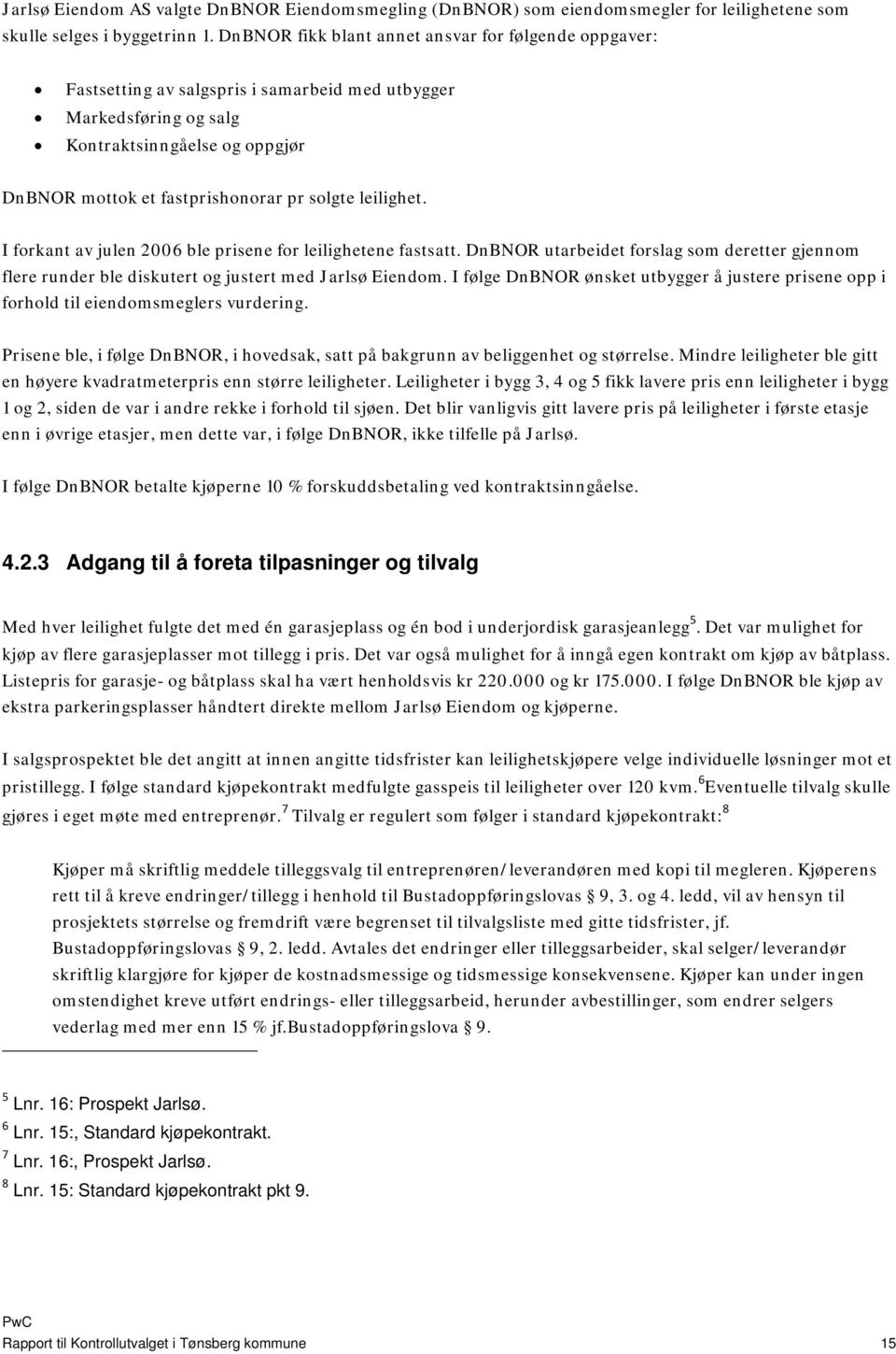 leilighet. I forkant av julen 2006 ble prisene for leilighetene fastsatt. DnBNOR utarbeidet forslag som deretter gjennom flere runder ble diskutert og justert med Jarlsø Eiendom.