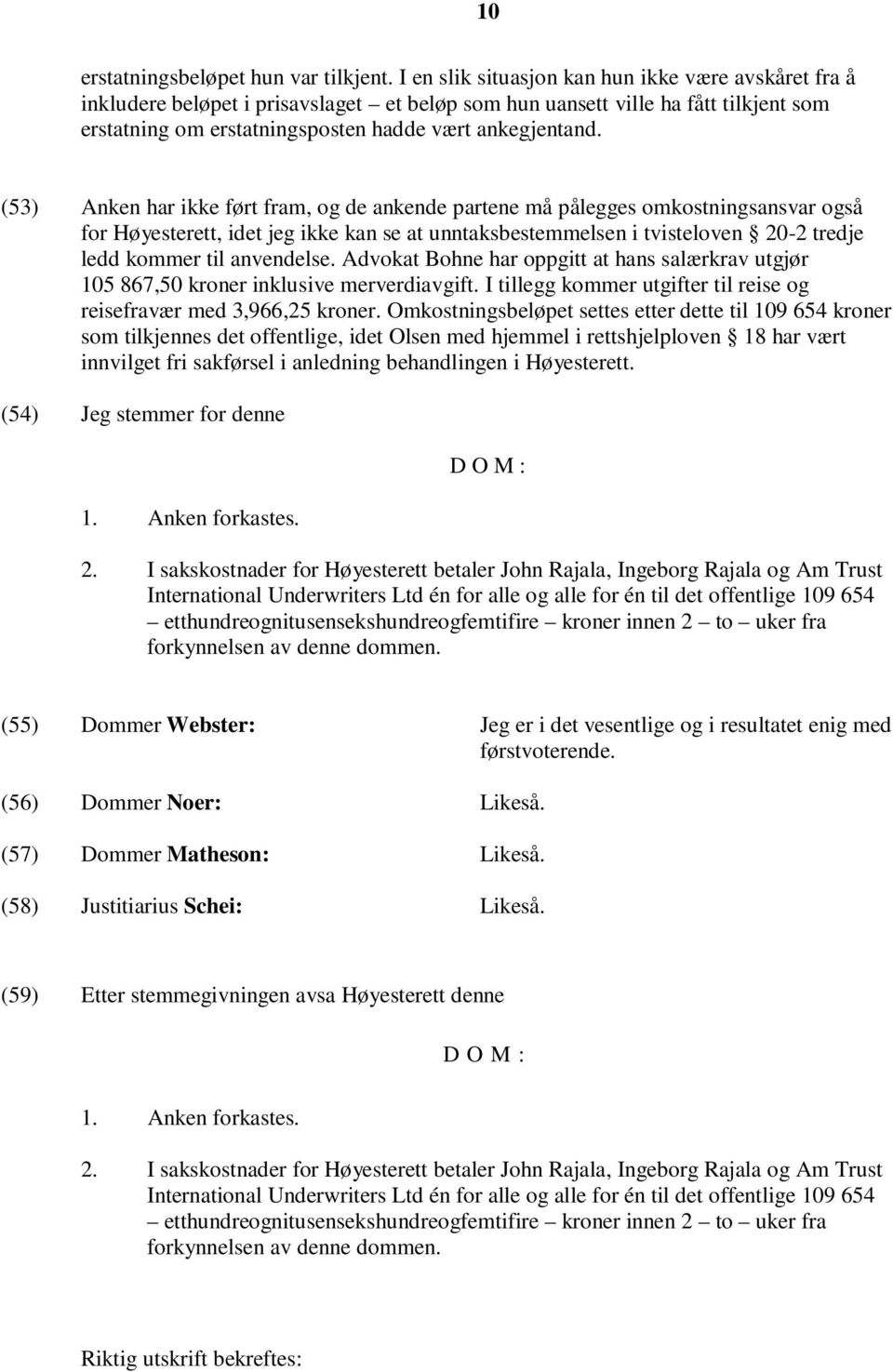 (53) Anken har ikke ført fram, og de ankende partene må pålegges omkostningsansvar også for Høyesterett, idet jeg ikke kan se at unntaksbestemmelsen i tvisteloven 20-2 tredje ledd kommer til