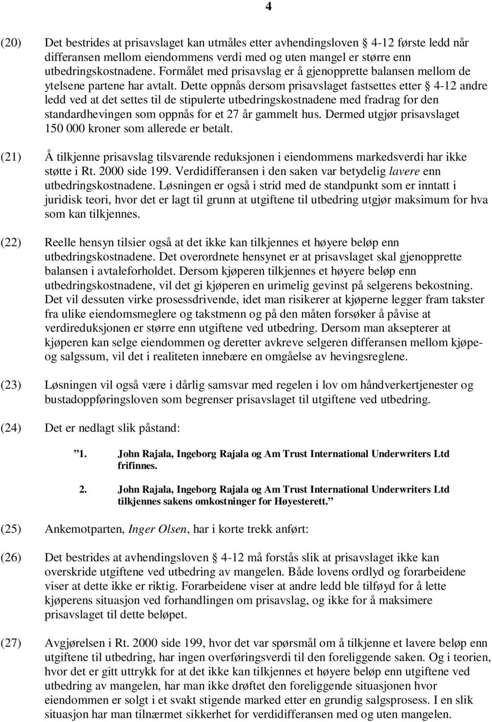 Dette oppnås dersom prisavslaget fastsettes etter 4-12 andre ledd ved at det settes til de stipulerte utbedringskostnadene med fradrag for den standardhevingen som oppnås for et 27 år gammelt hus.