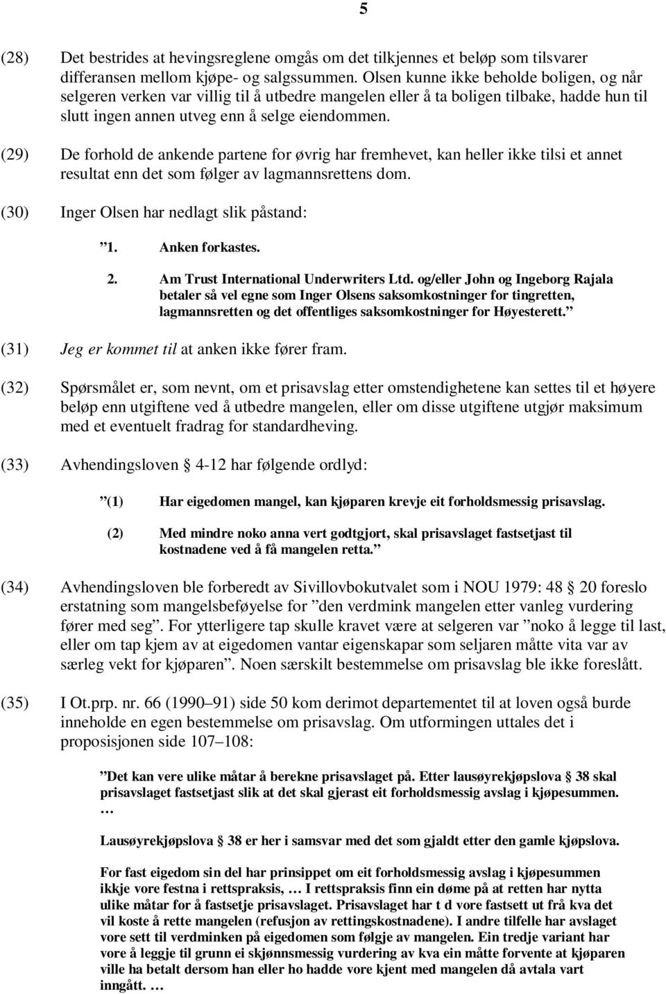 (29) De forhold de ankende partene for øvrig har fremhevet, kan heller ikke tilsi et annet resultat enn det som følger av lagmannsrettens dom. (30) Inger Olsen har nedlagt slik påstand: 1.