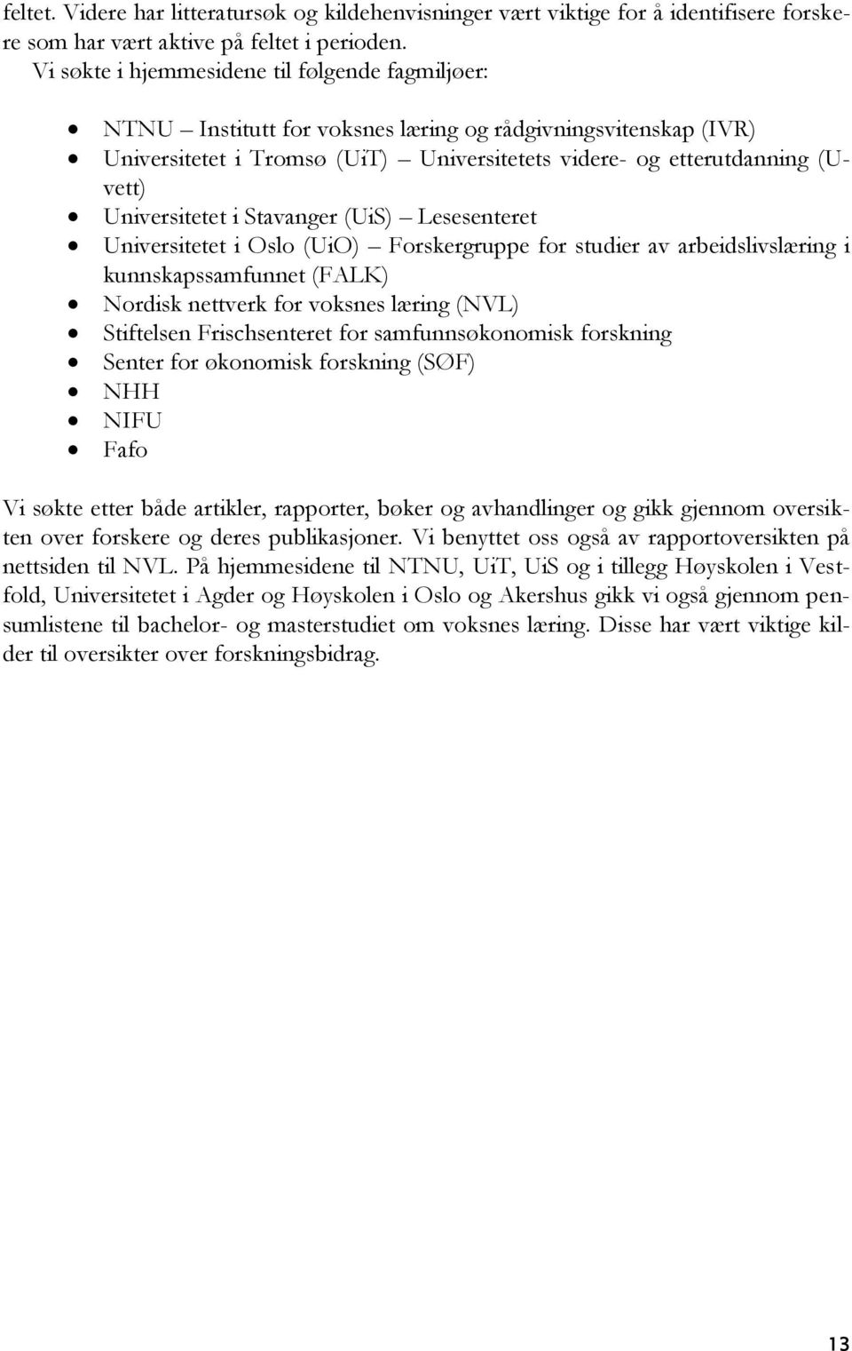 Universitetet i Stavanger (UiS) Lesesenteret Universitetet i Oslo (UiO) Forskergruppe for studier av arbeidslivslæring i kunnskapssamfunnet (FALK) Nordisk nettverk for voksnes læring (NVL) Stiftelsen