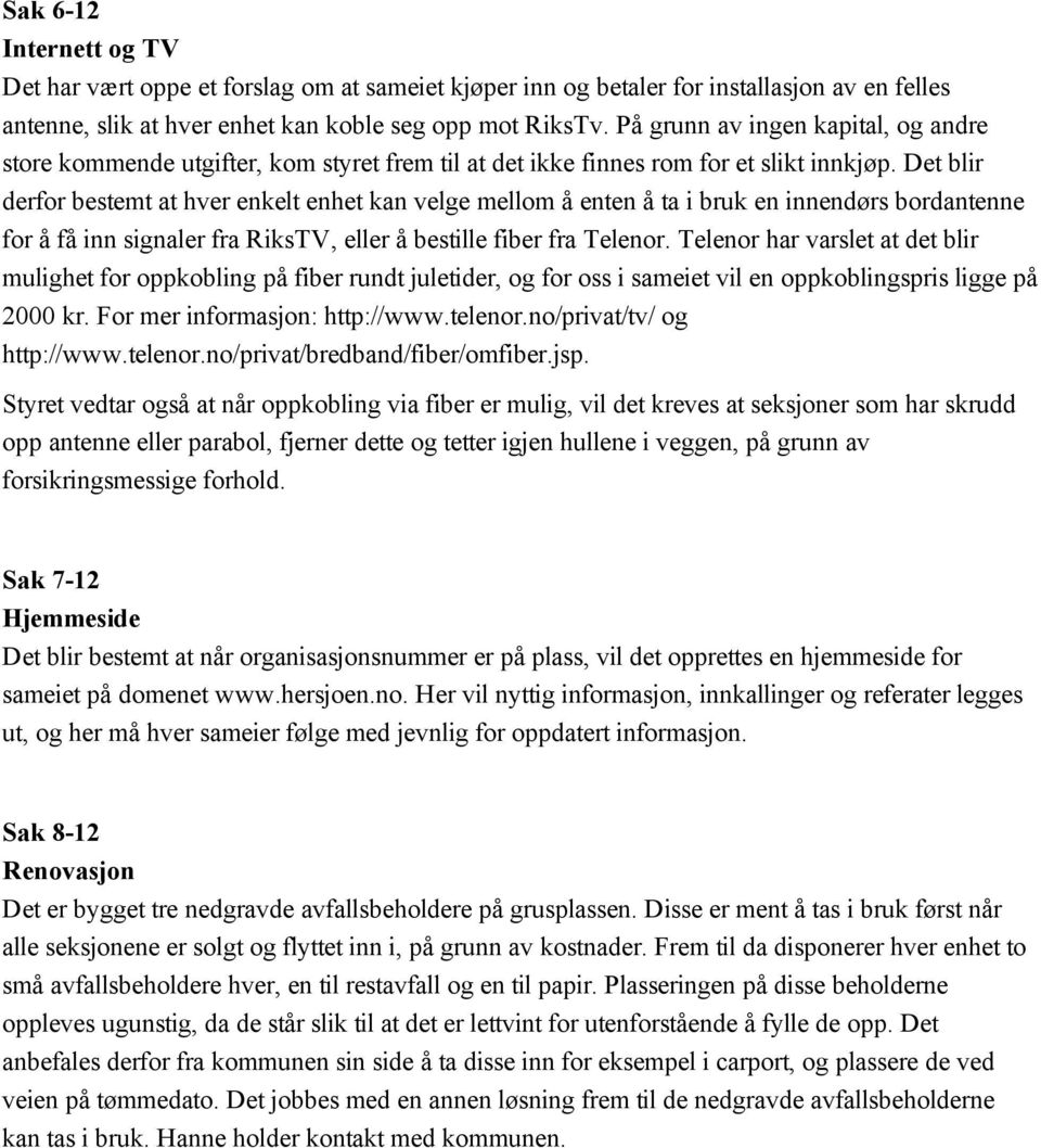 Det blir derfor bestemt at hver enkelt enhet kan velge mellom å enten å ta i bruk en innendørs bordantenne for å få inn signaler fra RiksTV, eller å bestille fiber fra Telenor.