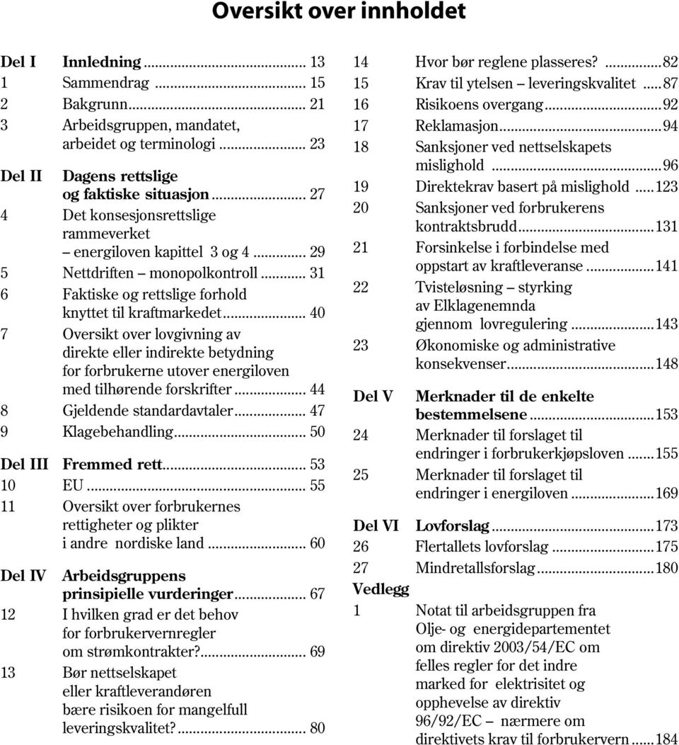 .. 40 7 Oversikt over lovgivning av direkte eller indirekte betydning for forbrukerne utover energiloven med tilhørende forskrifter... 44 8 Gjeldende standardavtaler... 47 9 Klagebehandling.