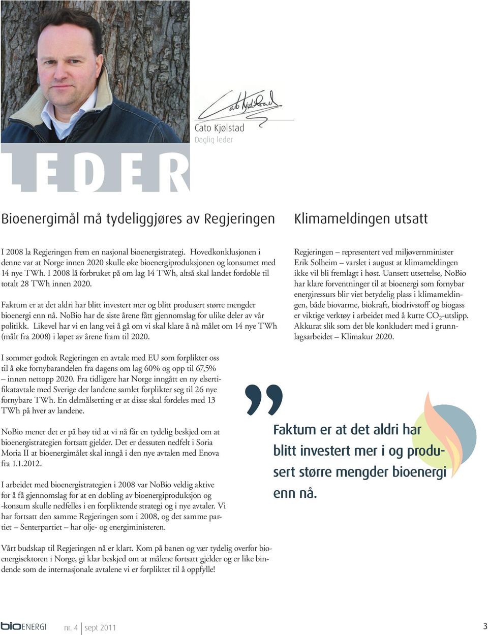 I 2008 lå forbruket på om lag 14 TWh, altså skal landet fordoble til totalt 28 TWh innen 2020. Faktum er at det aldri har blitt investert mer og blitt produsert større mengder bioenergi enn nå.