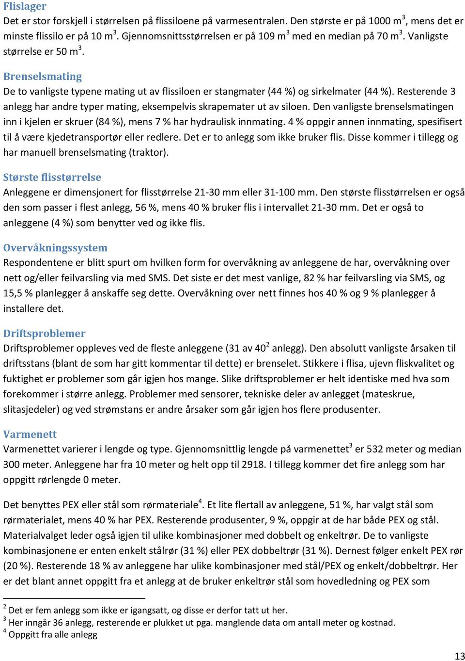 Resterende 3 anlegg har andre typer mating, eksempelvis skrapemater ut av siloen. Den vanligste brenselsmatingen inn i kjelen er skruer (84 %), mens 7 % har hydraulisk innmating.