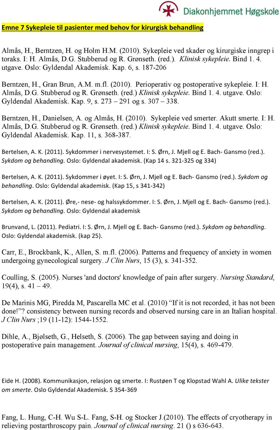Grønseth. (red.) Klinisk sykepleie. Bind 1. 4. utgave. Oslo: Gyldendal Akademisk. Kap. 9, s. 273 291 og s. 307 338. Berntzen, H., Danielsen, A. og Almås, H. (2010). Sykepleie ved smerter.