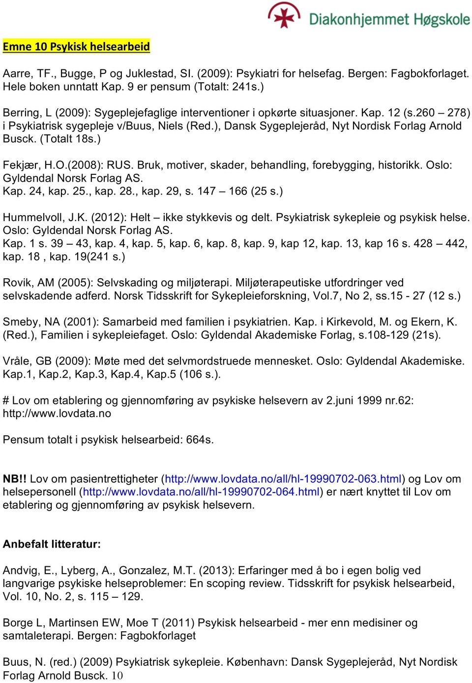 (2008):RUS.Bruk,motiver,skader,behandling,forebygging,historikk.Oslo: GyldendalNorskForlagAS. Kap.24,kap.25.,kap.28.,kap.29,s.147 166(25s.) Hummelvoll,J.K.(2012):Helt ikkestykkevisogdelt.