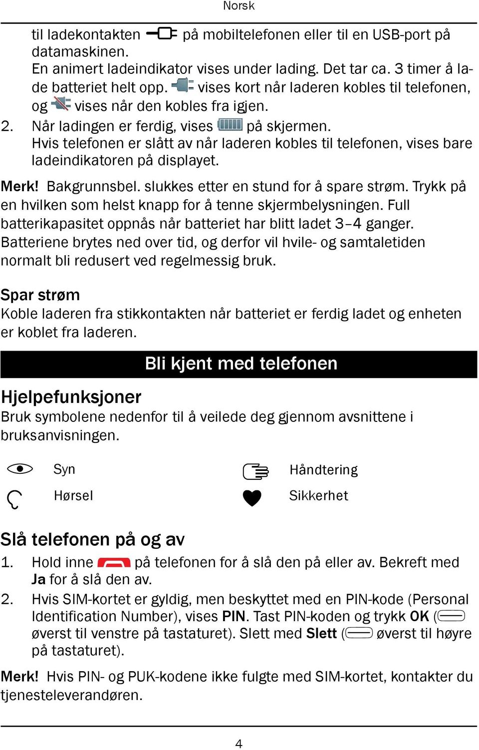 Hvis telefonen er slått av når laderen kobles til telefonen, vises bare ladeindikatoren på displayet. Merk! Bakgrunnsbel. slukkes etter en stund for å spare strøm.