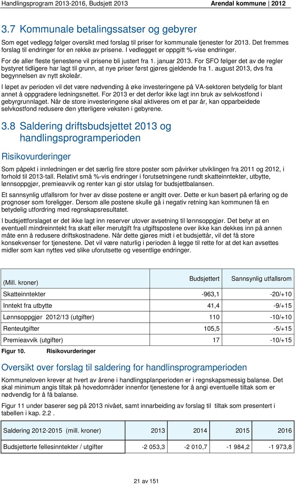 For SFO følger det av de regler bystyret tidligere har lagt til grunn, at nye priser først gjøres gjeldende fra 1. august 2013, dvs fra begynnelsen av nytt skoleår.